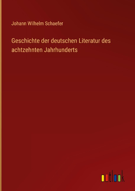 Geschichte der deutschen Literatur des achtzehnten Jahrhunderts - Johann Wilhelm Schaefer