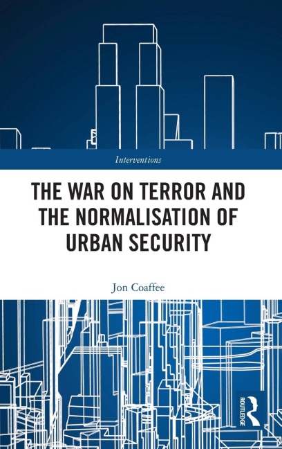 The War on Terror and the Normalisation of Urban Security - Jon Coaffee