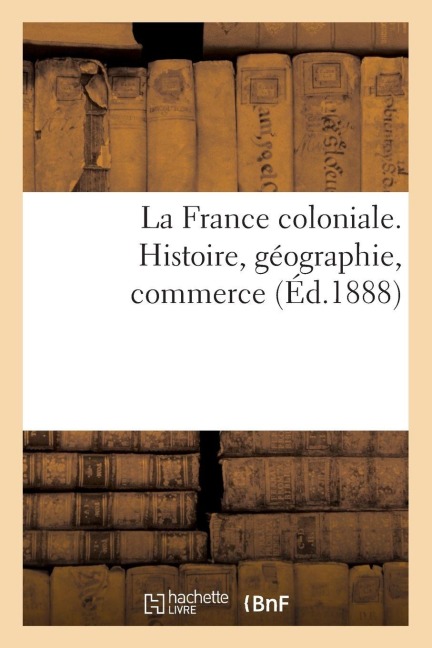 La France coloniale. Histoire, géographie, commerce - Alfred Rambaud
