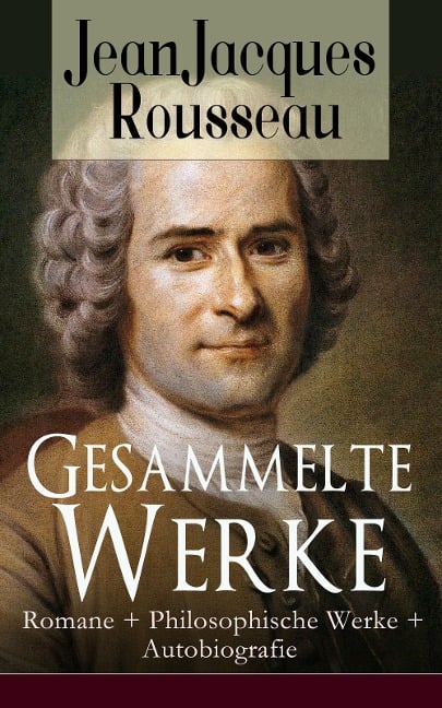 Gesammelte Werke: Romane + Philosophische Werke + Autobiografie - Jean Jacques Rousseau