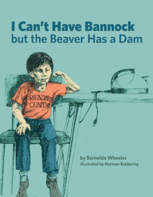 I Can't Have Bannock but the Beaver Has a Dam - Bernelda Wheeler