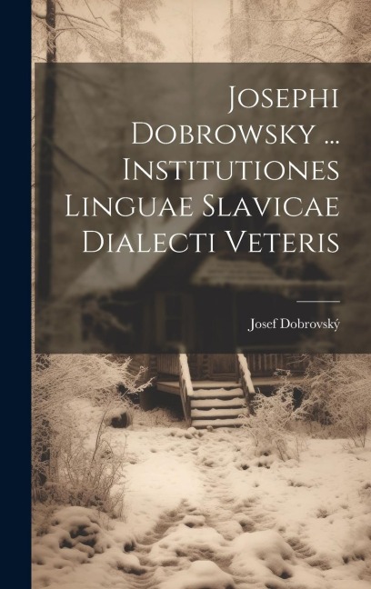 Josephi Dobrowsky ... Institutiones Linguae Slavicae Dialecti Veteris - Josef Dobrovský