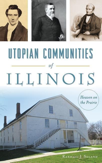 Utopian Communities of Illinois: Heaven on the Prairie - Randall J. Soland