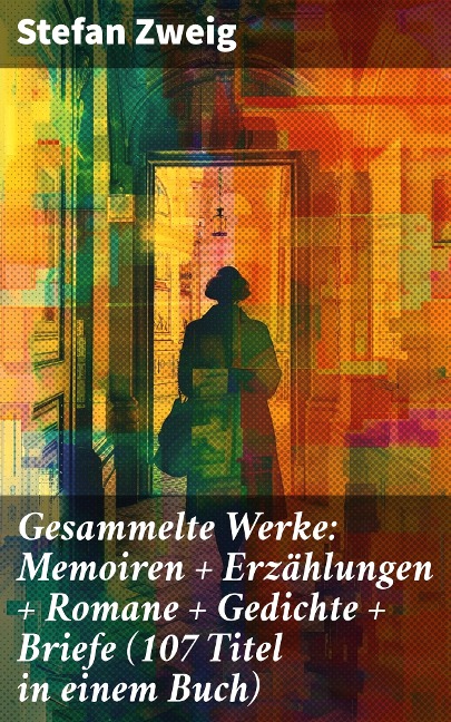 Gesammelte Werke: Memoiren + Erzählungen + Romane + Gedichte + Briefe (107 Titel in einem Buch) - Stefan Zweig