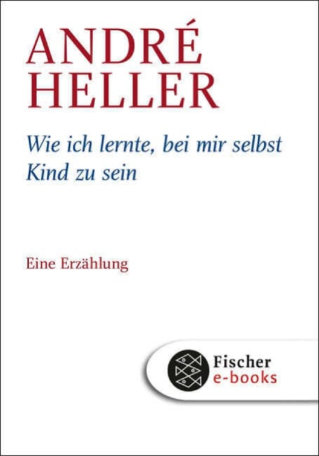 Wie ich lernte, bei mir selbst Kind zu sein - André Heller