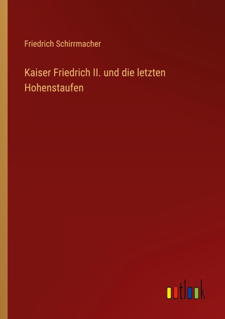 Kaiser Friedrich II. und die letzten Hohenstaufen - Friedrich Schirrmacher