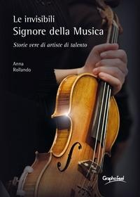 Le invisibili e appassionate Signore della Musica. Storie vere di artiste di talento - Anna Rollando