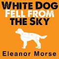 Cover-Bild zum Titel 'White Dog Fell from the Sky Lib/E' von 'Eleanor Morse'