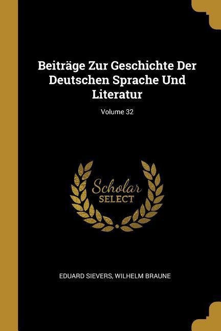 Beiträge Zur Geschichte Der Deutschen Sprache Und Literatur; Volume 32 - Eduard Sievers, Wilhelm Braune