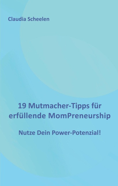 19 Mutmacher-Tipps für erfüllende MomPreneurship - Claudia Scheelen