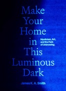 Cover-Bild zum Titel 'Make Your Home in This Luminous Dark' von 'James K. A. Smith'
