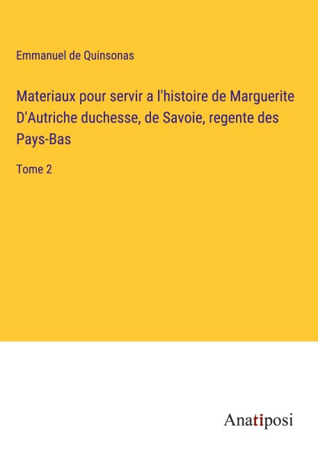 Materiaux pour servir a l'histoire de Marguerite D'Autriche duchesse, de Savoie, regente des Pays-Bas - Emmanuel De Quinsonas