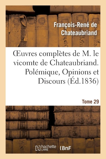 Oeuvres Complètes de M. Le Vicomte de Chateaubriand. T. 29 Polémique, Opinions Et Discours - François-René De Chateaubriand