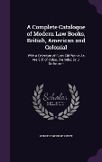 A Complete Catalogue of Modern Law Books, British, American and Colonial: With a Selection of Such Old Works As Are Still of Value. the Index by J. Ni - Herbert George Sweet