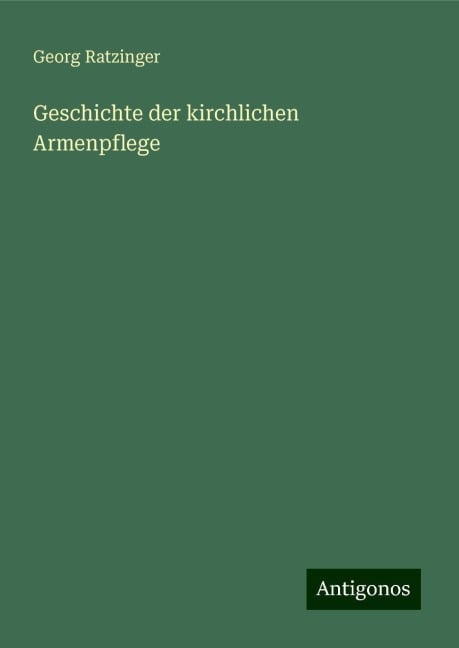 Geschichte der kirchlichen Armenpflege - Georg Ratzinger