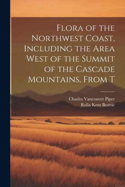 Flora of the Northwest Coast, Including the Area West of the Summit of the Cascade Mountains, From T - Charles Vancouver Piper, Rolla Kent Beattie
