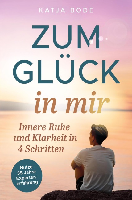 Zum Glück in mir: Innere Ruhe und Klarheit in 4 Schritten! - Katja Bode
