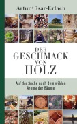 Cover-Bild zum Titel 'Der Geschmack von Holz - Auf der Suche nach dem wilden Aroma der Bäume' von 'Artur Cisar-Erlach'