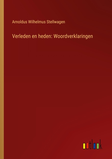 Verleden en heden: Woordverklaringen - Arnoldus Wilhelmus Stellwagen