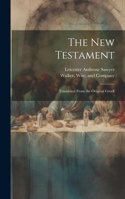 The New Testament: Translated From the Original Greek - Leicester Ambrose Sawyer