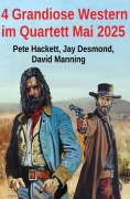 Cover-Bild zum Titel '4 Grandiose Western im Quartett Mai 2025' von 'Jay Desmond, David Manning, Pete Hackett'