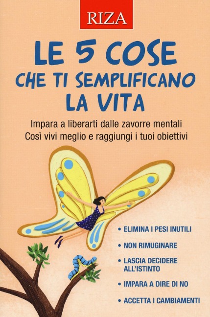 Le 5 cose che ti semplificano la vita. Impara a liberarti dalle zavorre mentali. Così vivi meglio e raggiungi i tuoi obiettivi - 