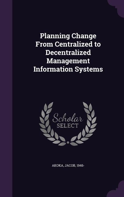 Planning Change from Centralized to Decentralized Management Information Systems - Jacob Akoka