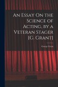 Cover-Bild zum Titel 'An Essay On the Science of Acting, by a Veteran Stager [G. Grant]' von 'George Grant'