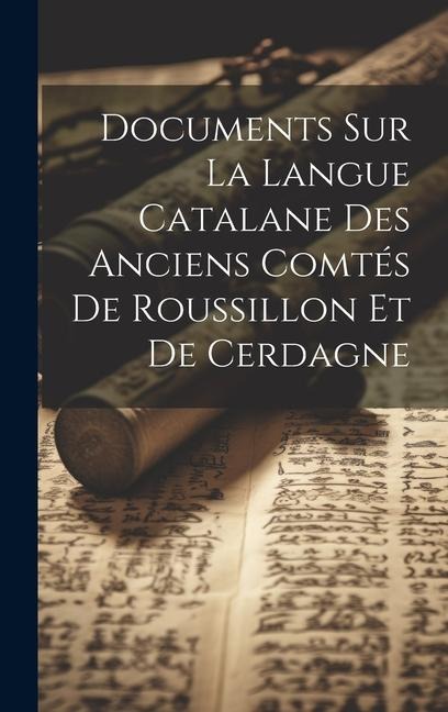 Documents Sur La Langue Catalane Des Anciens Comtés De Roussillon Et De Cerdagne - Anonymous