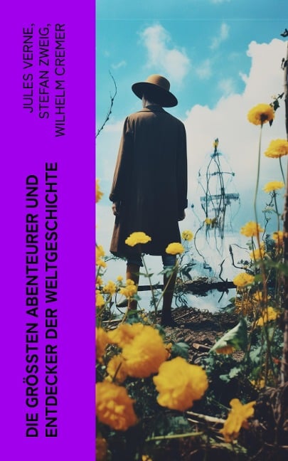 Die größten Abenteurer und Entdecker der Weltgeschichte - Stefan Zweig, Jules Verne, Wilhelm Cremer