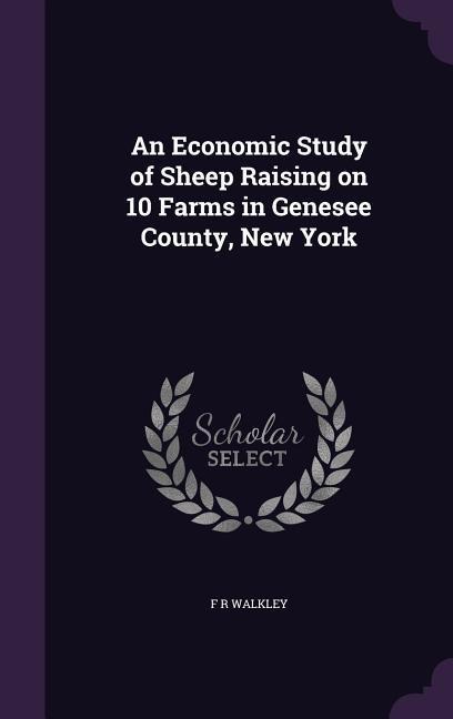 An Economic Study of Sheep Raising on 10 Farms in Genesee County, New York - F R Walkley
