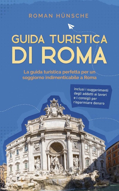 Guida turistica di Roma: La guida turistica perfetta per un soggiorno indimenticabile a Roma: inclusi i suggerimenti degli addetti ai lavori e i consigli per risparmiare denaro - Roman Hünsche