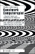 Kunstwerk Computerspiel - Digitale Spiele als künstlerisches Material - Stephan Schwingeler