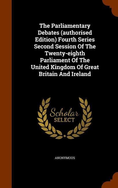 The Parliamentary Debates (authorised Edition) Fourth Series Second Session Of The Twenty-eighth Parliament Of The United Kingdom Of Great Britain And - Anonymous