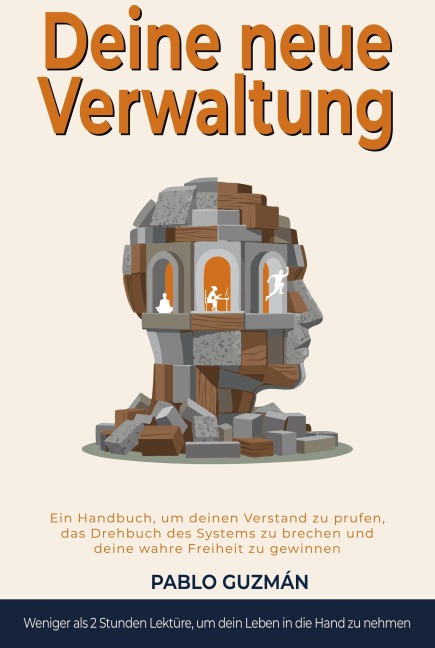 DEINE NEUE VERWALTUNG.    Ein Handbuch, um deinen Geist zu prüfen, das vorgeschriebene Drehbuch zu durchbrechen und deine wahre Freiheit zurückzugewinnen - Pablo Guzman