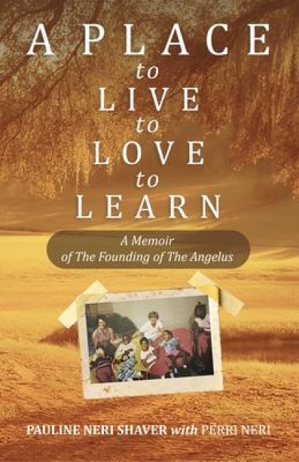 A Place to Live, to Love, to Learn:A Memoir of The Founding of The Angelus : A Memoir of The Founding of The Angelus - Pauline Neri Shaver, Perri Neri