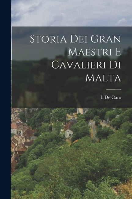 Storia Dei Gran Maestri E Cavalieri Di Malta - L. De Caro