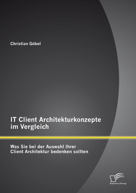 IT Client Architekturkonzepte im Vergleich: Was Sie bei der Auswahl Ihrer Client Architektur bedenken sollten - Christian Göbel