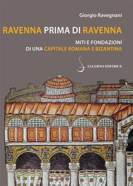 Ravenna prima di Ravenna. Miti e fondazioni di una capitale romana e bizantina - Giorgio Ravegnani
