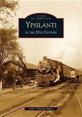 Ypsilanti in the 20th Century - James Thomas Mann