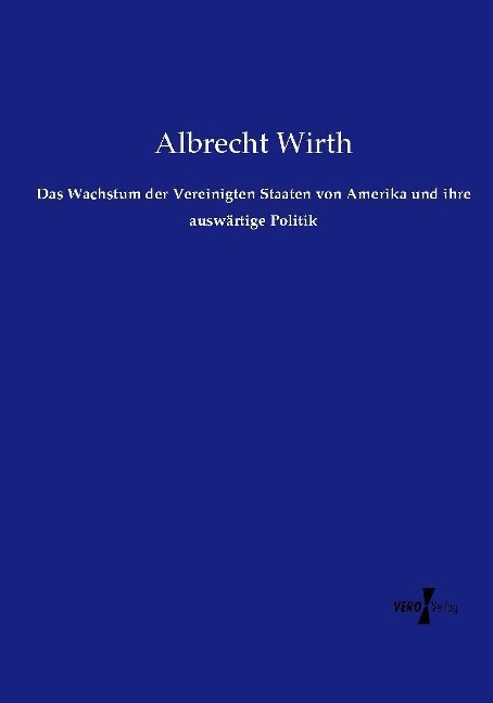 Das Wachstum der Vereinigten Staaten von Amerika und ihre auswärtige Politik - Albrecht Wirth