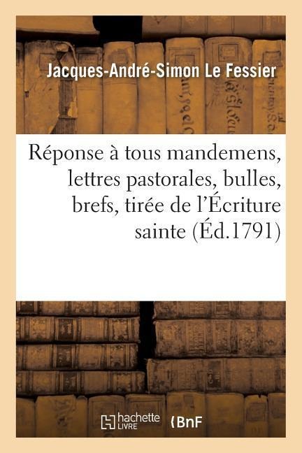 Réponse À Tous Mandemens, Lettres Pastorales, Bulles, Brefs, Tirée de l'Écriture Sainte. - Le Fessier