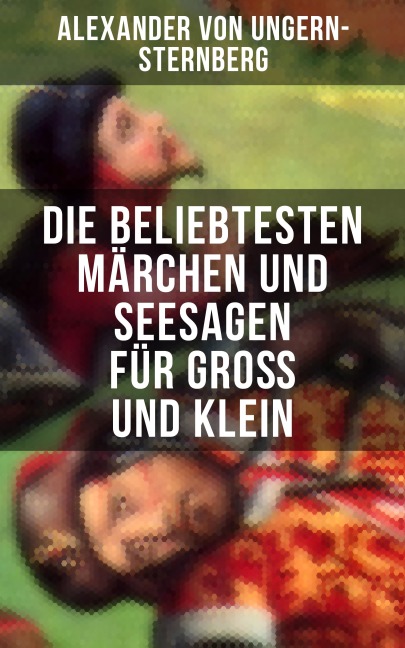 Die beliebtesten Märchen und Seesagen für Groß und Klein - Alexander Von Ungern-Sternberg