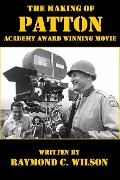 The Making of Patton: Academy Award Winning Movie (The Life and Death of George Smith Patton Jr., #4) - Raymond C. Wilson