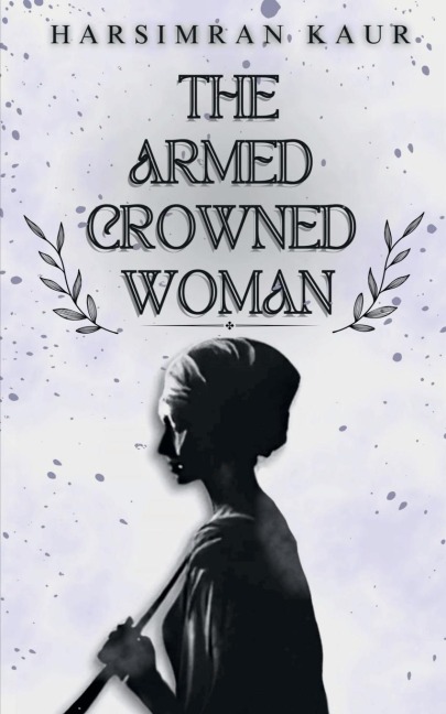 The Armed Crowned Woman - Harsimran Kaur