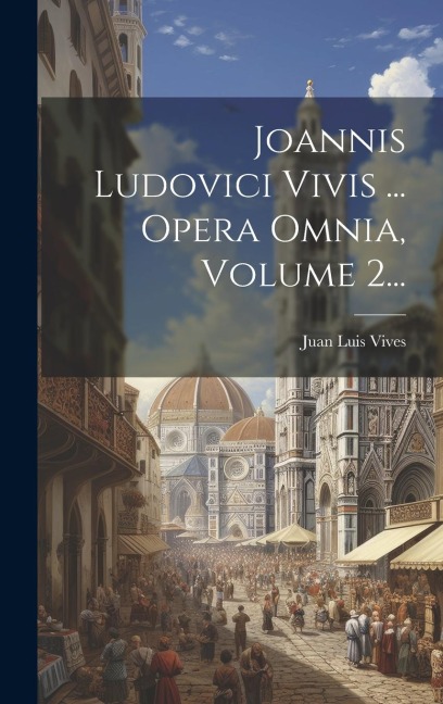 Joannis Ludovici Vivis ... Opera Omnia, Volume 2... - Juan Luis Vives