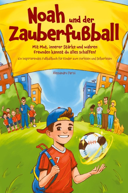 Noah und der Zauberfußball - Mit Mut, innerer Stärke und wahren Freunden kannst du alles schaffen! Ein inspirierendes Fußballbuch für Kinder - Alessandro Parisi