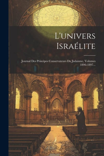 L'univers Israélite: Journal Des Principes Conservateurs Du Judaisme, Volumes 1896-1897... - Anonymous