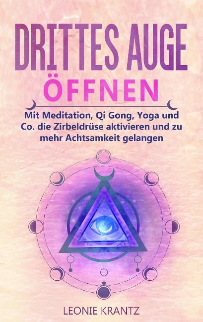 Drittes Auge öffen: Mit Meditation, Qi Gong, Yoga und Co. die Zirbeldrüse aktivieren und zu mehr Achtsamkeit gelangen - Leonie Krantz