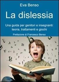 La dislessia. Una guida per genitori e insegnanti: teoria, trattamenti e giochi - Eva Benso